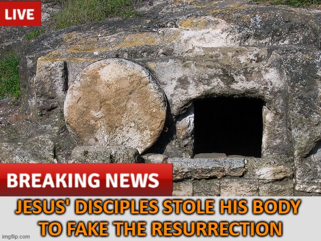 Jesus' disciples stole his body  to fake the resurrection | JESUS' DISCIPLES STOLE HIS BODY 
TO FAKE THE RESURRECTION | image tagged in tomb of jesus christ | made w/ Imgflip meme maker