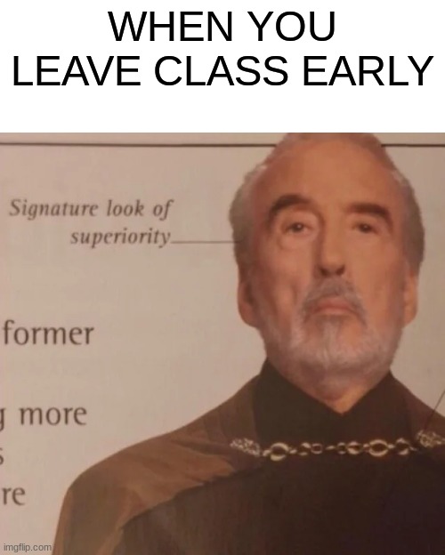 Signature Look of superiority | WHEN YOU LEAVE CLASS EARLY | image tagged in signature look of superiority | made w/ Imgflip meme maker