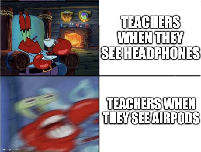 the're basically the same thing??!!!! | TEACHERS WHEN THEY SEE HEADPHONES; TEACHERS WHEN THEY SEE AIRPODS | image tagged in mr krabs calm then angry,airpods,headphones,unhelpful high school teacher,unhelpful teacher,spongebob | made w/ Imgflip meme maker