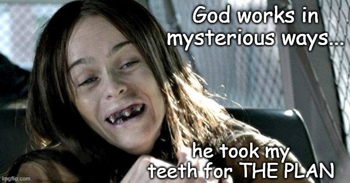 God loves crackheads | God works in mysterious ways... he took my teeth for THE PLAN | image tagged in religion,god,christians,crack,teeth,toothless | made w/ Imgflip meme maker
