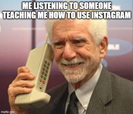 old man phone | ME LISTENING TO SOMEONE TEACHING ME HOW TO USE INSTAGRAM | image tagged in old man phone | made w/ Imgflip meme maker