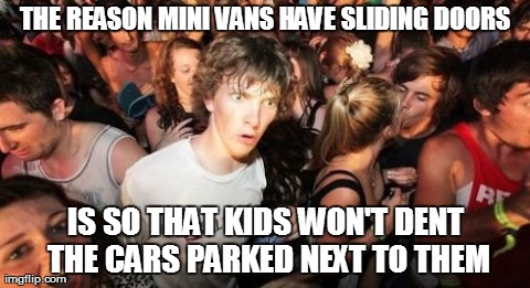 Sudden Clarity Clarence | THE REASON MINI VANS HAVE SLIDING DOORS IS SO THAT KIDS WON'T DENT THE CARS PARKED NEXT TO THEM | image tagged in memes,sudden clarity clarence,AdviceAnimals | made w/ Imgflip meme maker