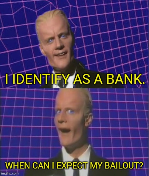 I'm gonna identify as a bank Get That Future Bailout Money | I IDENTIFY AS A BANK. WHEN CAN I EXPECT MY BAILOUT? | image tagged in max headroom,banks,bailout | made w/ Imgflip meme maker