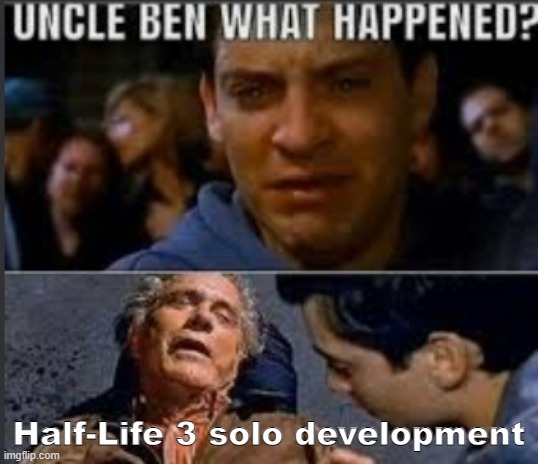 Uncle ben what happened | Half-Life 3 solo development | image tagged in uncle ben what happened | made w/ Imgflip meme maker
