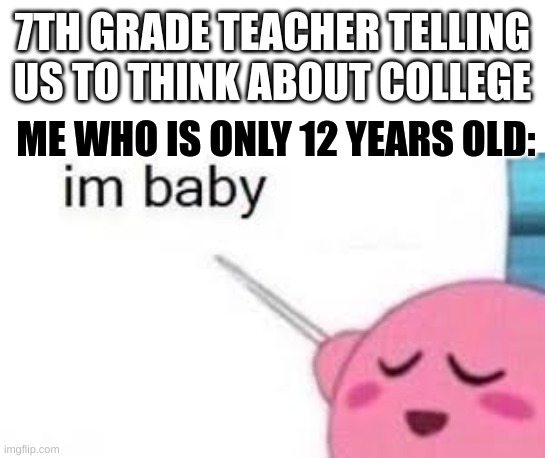 college is like 7 years later, what the heck! | 7TH GRADE TEACHER TELLING US TO THINK ABOUT COLLEGE; ME WHO IS ONLY 12 YEARS OLD: | image tagged in kirby,teacher,college,nintendo,school memes,meme | made w/ Imgflip meme maker