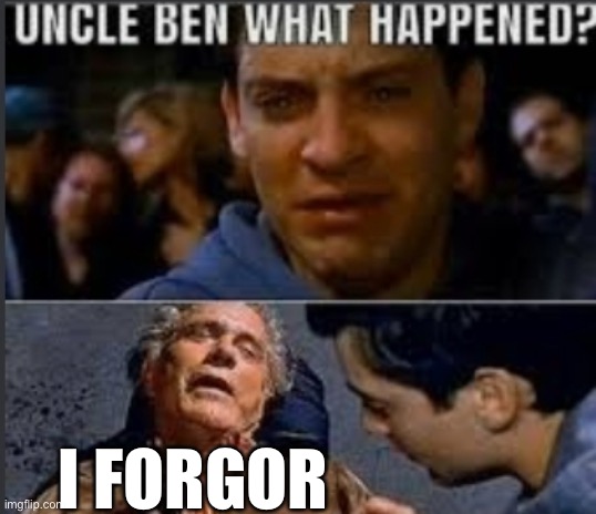 . | I FORGOR | image tagged in uncle ben what happened | made w/ Imgflip meme maker