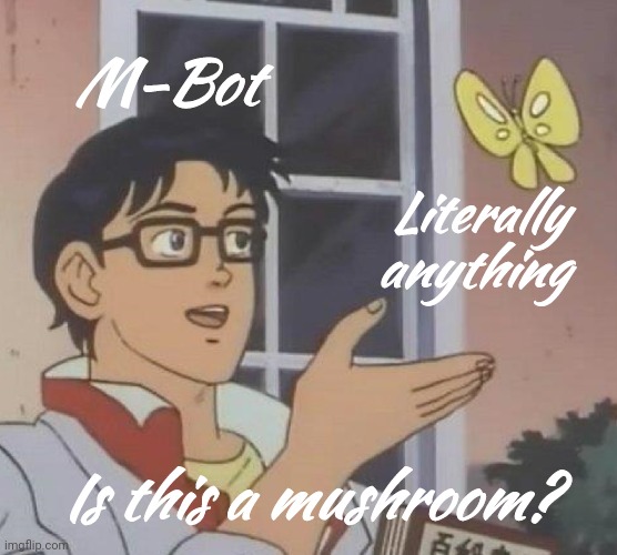 Is This A Pigeon | M-Bot; Literally anything; Is this a mushroom? | image tagged in memes,is this a pigeon | made w/ Imgflip meme maker