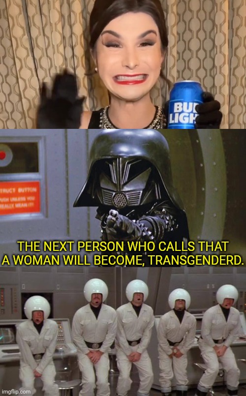 Spaceball-Less Budweiser | THE NEXT PERSON WHO CALLS THAT A WOMAN WILL BECOME, TRANSGENDERD. | image tagged in bud light,transgender,spaceballs,dark helmet | made w/ Imgflip meme maker