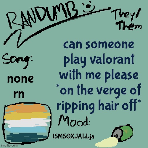 *cool bass riff* i need money *audience cheers* | can someone play valorant with me please *on the verge of ripping hair off*; none rn; ISMSOXJALLja | image tagged in randumb template 3 | made w/ Imgflip meme maker