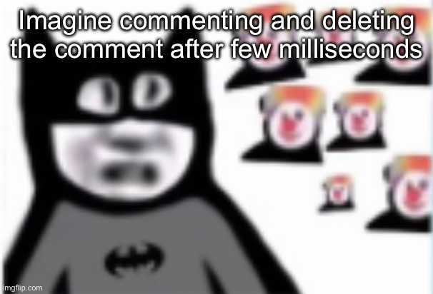 Batman | Imagine commenting and deleting the comment after few milliseconds | image tagged in batman | made w/ Imgflip meme maker