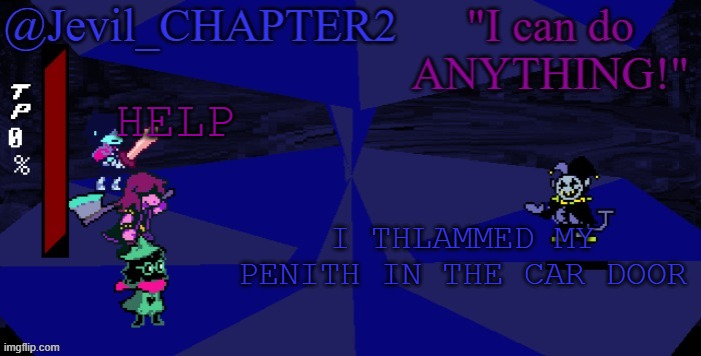 Jevil's Deltarune Template | HELP; I THLAMMED MY PENITH IN THE CAR DOOR | image tagged in jevil's deltarune template | made w/ Imgflip meme maker