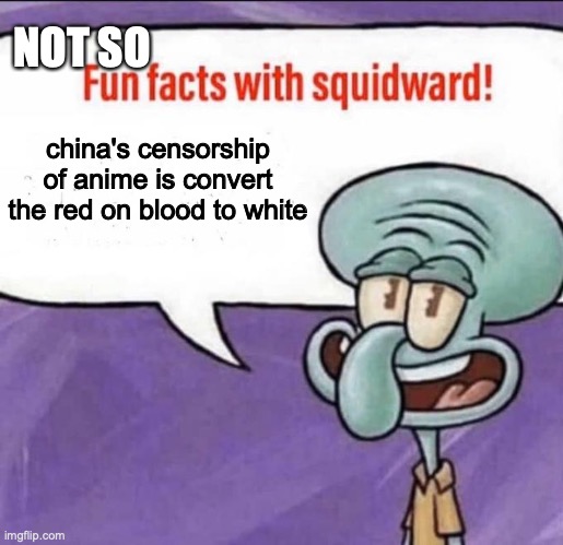 Fun Facts with Squidward | NOT SO; china's censorship of anime is convert the red on blood to white | image tagged in fun facts with squidward | made w/ Imgflip meme maker