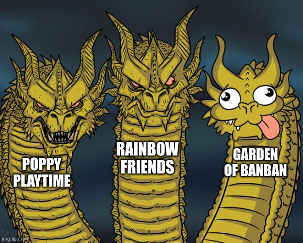 If I had a nickel for every time I played a horror game that had a children's company was the main antagonists and had a finale  | RAINBOW FRIENDS; GARDEN OF BANBAN; POPPY PLAYTIME | image tagged in three-headed dragon,poppy playtime,rainbow friends,garden of banban | made w/ Imgflip meme maker