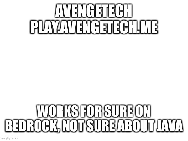 Minecraft Server | AVENGETECH
PLAY.AVENGETECH.ME; WORKS FOR SURE ON BEDROCK, NOT SURE ABOUT JAVA | image tagged in server | made w/ Imgflip meme maker