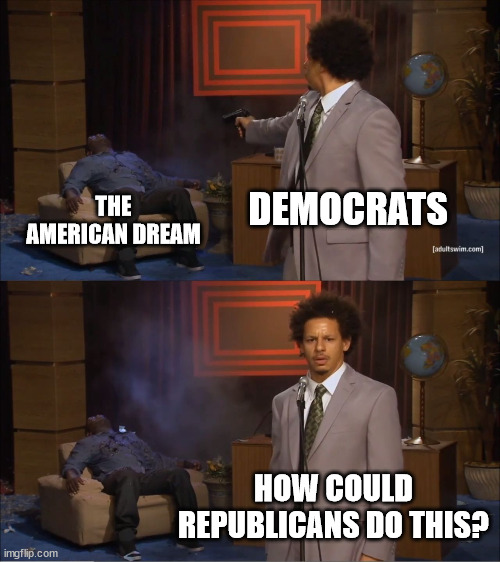 No self-awareness whatsoever | DEMOCRATS; THE AMERICAN DREAM; HOW COULD REPUBLICANS DO THIS? | image tagged in memes,who killed hannibal,conservatives,politics | made w/ Imgflip meme maker