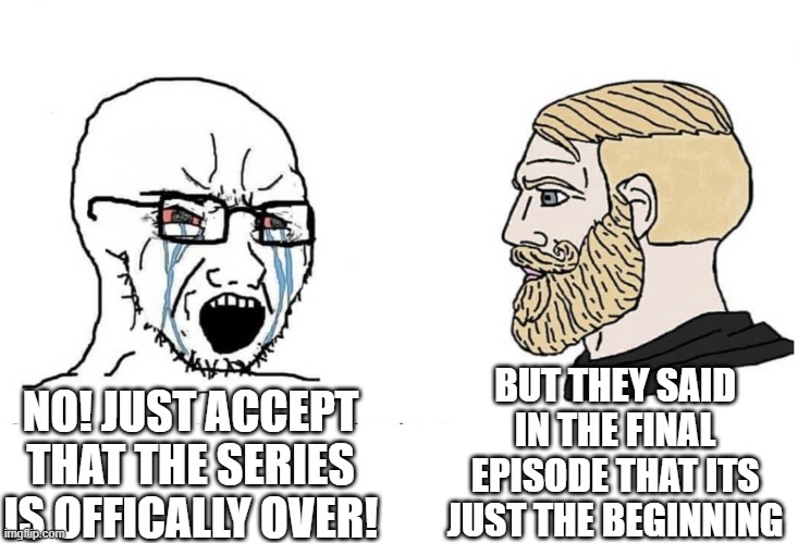 Im looking at you, TOH. | BUT THEY SAID IN THE FINAL EPISODE THAT ITS JUST THE BEGINNING; NO! JUST ACCEPT THAT THE SERIES IS OFFICALLY OVER! | image tagged in soyboy vs yes chad,the owl house,series finale,acceptance,cry,beginning | made w/ Imgflip meme maker