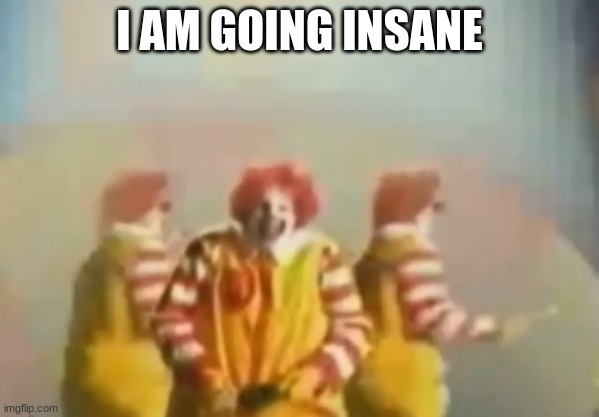 PENlS clown | I AM GOING INSANE | image tagged in penls clown | made w/ Imgflip meme maker