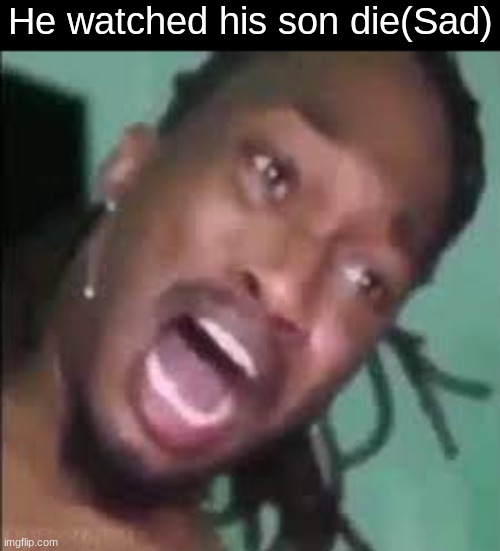 unfortunate | He watched his son die(Sad) | image tagged in dreamybull scream | made w/ Imgflip meme maker