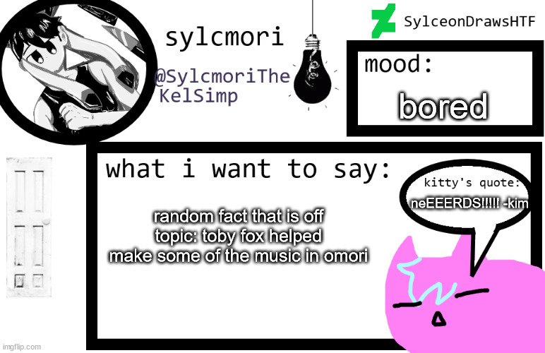 i might make a new oc | bored; neEEERDS!!!!! -kim; random fact that is off topic: toby fox helped make some of the music in omori | image tagged in sylceon is in love w/ kel uwuwuwu /hj | made w/ Imgflip meme maker
