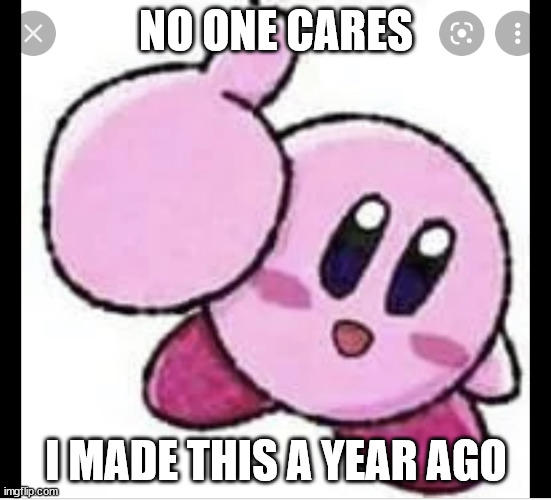 Kirby thumbs up | NO ONE CARES I MADE THIS A YEAR AGO | image tagged in kirby thumbs up | made w/ Imgflip meme maker