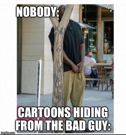 Seriously their hiding spots suck | NOBODY:; CARTOONS HIDING FROM THE BAD GUY: | image tagged in shaq behind tree | made w/ Imgflip meme maker