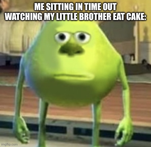 Mike Wazowski Face Swap | ME SITTING IN TIME OUT WATCHING MY LITTLE BROTHER EAT CAKE: | image tagged in mike wazowski face swap | made w/ Imgflip meme maker