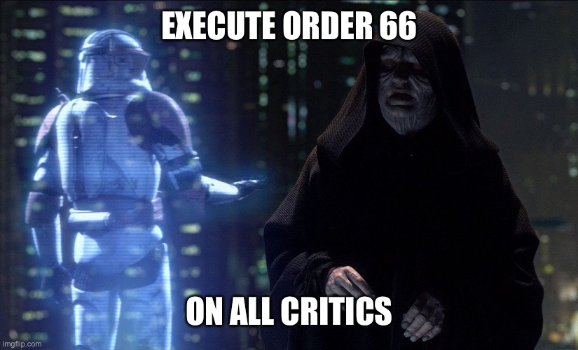 Execute Order 66 | EXECUTE ORDER 66 ON ALL CRITICS | image tagged in execute order 66 | made w/ Imgflip meme maker