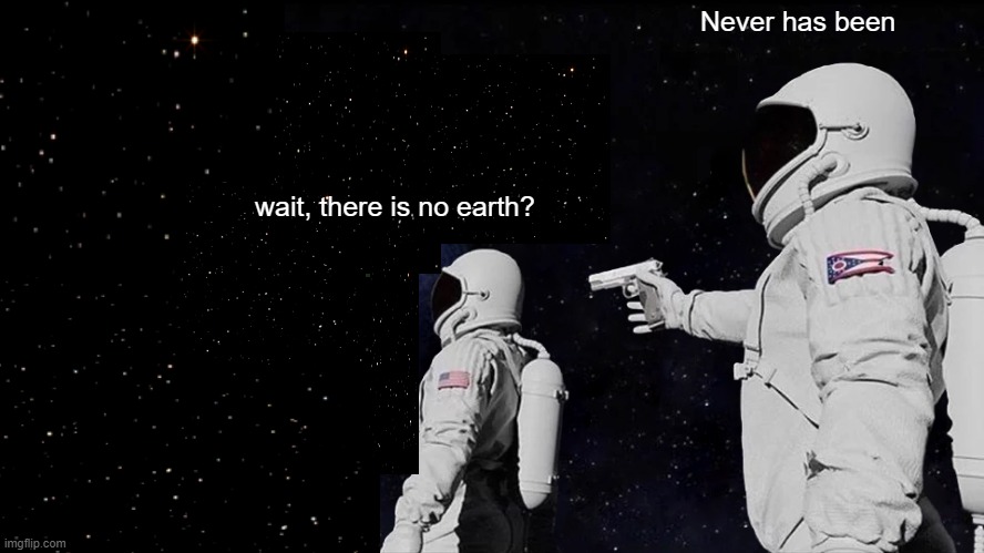 I tried my best editing this, ik its really trash | Never has been; wait, there is no earth? | image tagged in memes,always has been | made w/ Imgflip meme maker