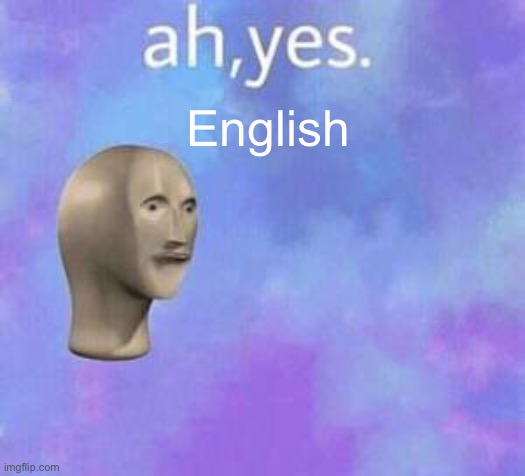 Ah yes | English | image tagged in ah yes | made w/ Imgflip meme maker