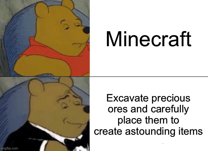 Tuxedo Winnie The Pooh | Minecraft; Excavate precious ores and carefully place them to create astounding items | image tagged in memes,tuxedo winnie the pooh | made w/ Imgflip meme maker
