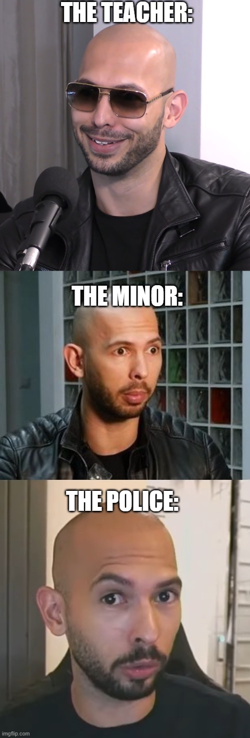 THE TEACHER: THE MINOR: THE POLICE: | image tagged in andrew tate,andrew tate wojack face,andrew tate no bitches | made w/ Imgflip meme maker