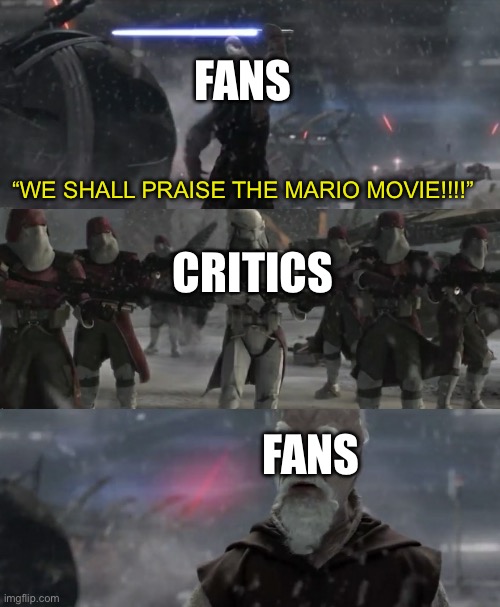 Nintendo is probably confused rn. | FANS; CRITICS; “WE SHALL PRAISE THE MARIO MOVIE!!!!”; FANS | image tagged in ki-adi-mundi order 66,mario movie | made w/ Imgflip meme maker