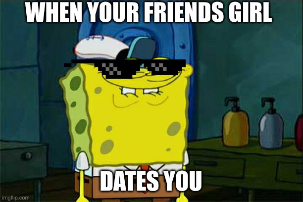 Don't You Squidward | WHEN YOUR FRIENDS GIRL; DATES YOU | image tagged in memes,don't you squidward | made w/ Imgflip meme maker