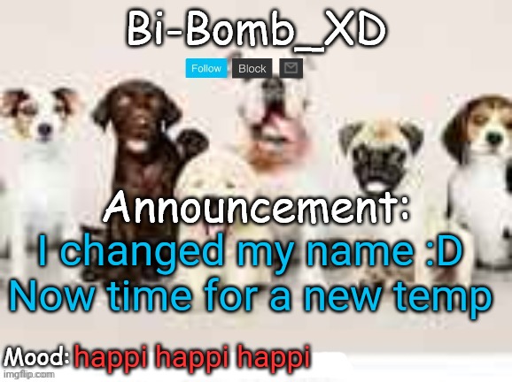 Thx Silver for the name idea | I changed my name :D
Now time for a new temp; happi happi happi | image tagged in bi-bomb's announcement temp thx theblookwhokirbs | made w/ Imgflip meme maker