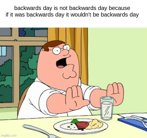 what. | backwards day is not backwards day because if it was backwards day it wouldn't be backwards day | image tagged in peter griffin woah | made w/ Imgflip meme maker