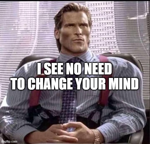 patrick bateman gigachad | I SEE NO NEED TO CHANGE YOUR MIND | image tagged in patrick bateman gigachad | made w/ Imgflip meme maker