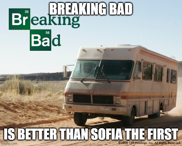 Breaking Bad | BREAKING BAD; IS BETTER THAN SOFIA THE FIRST | image tagged in breaking bad | made w/ Imgflip meme maker