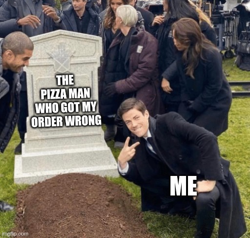 Grant Gustin over grave | THE PIZZA MAN WHO GOT MY ORDER WRONG; ME | image tagged in grant gustin over grave | made w/ Imgflip meme maker
