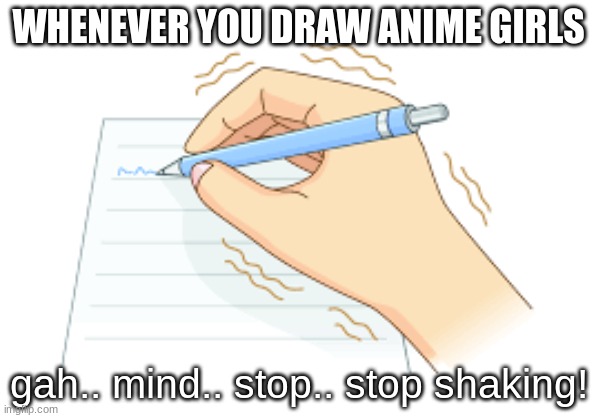 made this cuz im bored | WHENEVER YOU DRAW ANIME GIRLS; gah.. mind.. stop.. stop shaking! | image tagged in memes,funny,why are you reading this,stop reading the tags | made w/ Imgflip meme maker