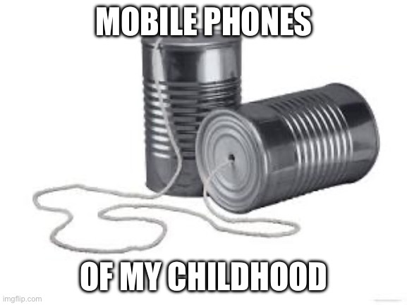Mobile phone | MOBILE PHONES; OF MY CHILDHOOD | image tagged in two cans and string,phone,iphone,cell phone | made w/ Imgflip meme maker
