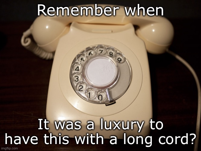 Phone luxury | Remember when; It was a luxury to have this with a long cord? | image tagged in old rotary phone,phone,long | made w/ Imgflip meme maker
