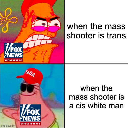 ofc Fox News doesn't care about the latest mass shooting yesterday, surprise surprise | when the mass shooter is trans; when the mass shooter is a cis white man | image tagged in hypocritical patrick,lgbtq | made w/ Imgflip meme maker