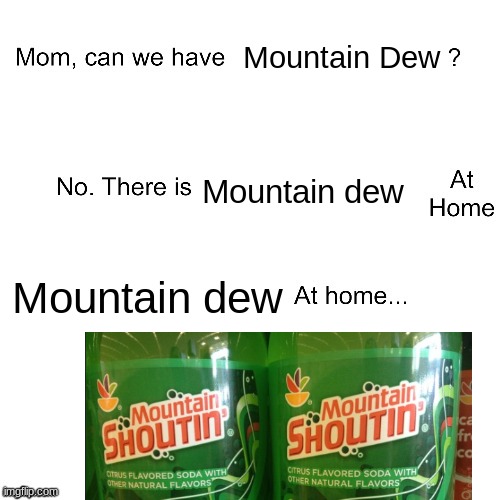 mom:we can't afford it either. | Mountain Dew; Mountain dew; Mountain dew | image tagged in mom can we have | made w/ Imgflip meme maker