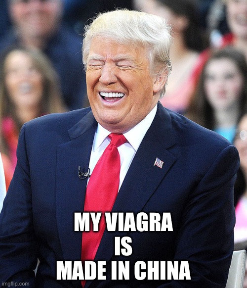 trump laughing | MY VIAGRA
 IS 
MADE IN CHINA | image tagged in trump laughing | made w/ Imgflip meme maker