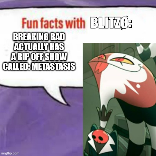 Fun facts with blitz | BREAKING BAD ACTUALLY HAS A RIP OFF SHOW CALLED: METASTASIS | image tagged in fun facts with blitz | made w/ Imgflip meme maker