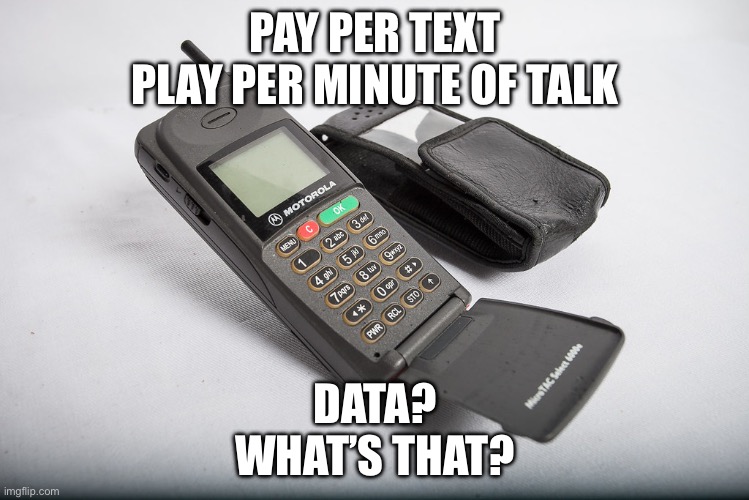 Phone | PAY PER TEXT
PLAY PER MINUTE OF TALK; DATA?
WHAT’S THAT? | image tagged in phone,mobile,cell phone,motorola | made w/ Imgflip meme maker