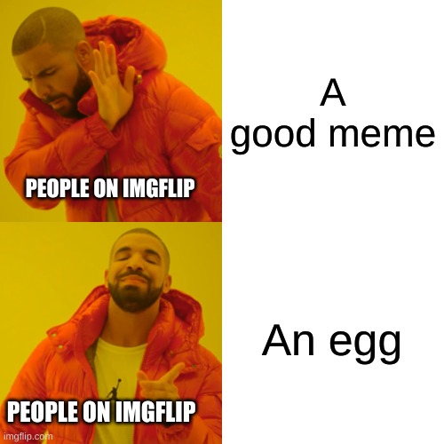 Drake Hotline Bling | A good meme; PEOPLE ON IMGFLIP; An egg; PEOPLE ON IMGFLIP | image tagged in memes,drake hotline bling,funny memes,eggs,imgflip users | made w/ Imgflip meme maker