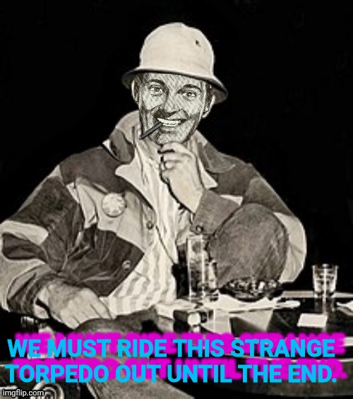 Dr.Strangmeme | WE MUST RIDE THIS STRANGE TORPEDO OUT UNTIL THE END. WE MUST RIDE THIS STRANGE TORPEDO OUT UNTIL THE END. | image tagged in dr strangmeme,hunter s thompson | made w/ Imgflip meme maker