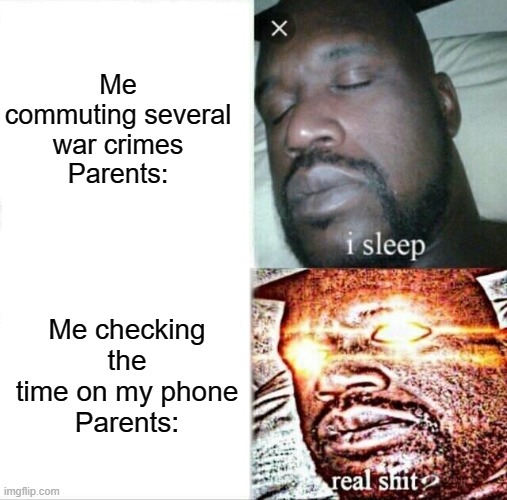 Random Funny Memes 8 | Me commuting several war crimes
Parents:; Me checking the time on my phone
Parents: | image tagged in memes,sleeping shaq | made w/ Imgflip meme maker