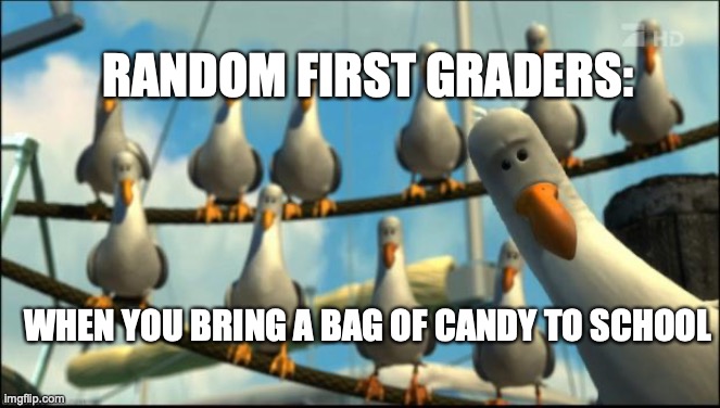Candy Crowd | RANDOM FIRST GRADERS:; WHEN YOU BRING A BAG OF CANDY TO SCHOOL | image tagged in nemo seagulls mine | made w/ Imgflip meme maker